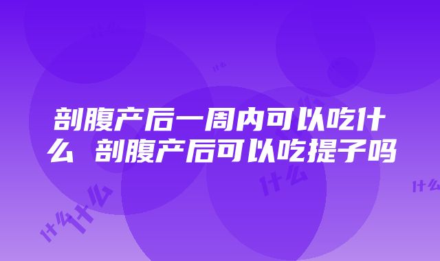 剖腹产后一周内可以吃什么 剖腹产后可以吃提子吗