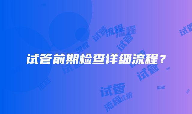 试管前期检查详细流程？