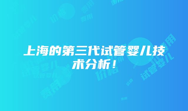 上海的第三代试管婴儿技术分析！