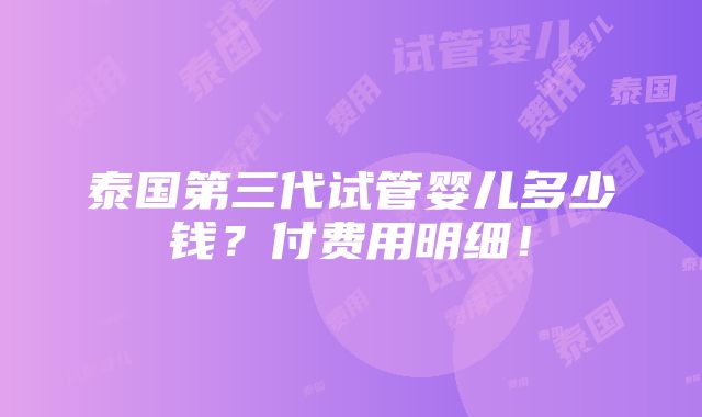 泰国第三代试管婴儿多少钱？付费用明细！