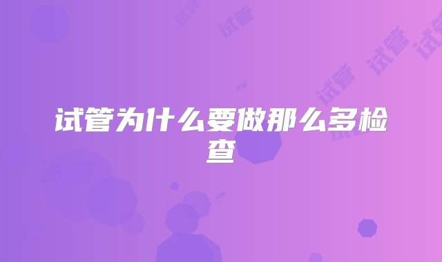 试管为什么要做那么多检查