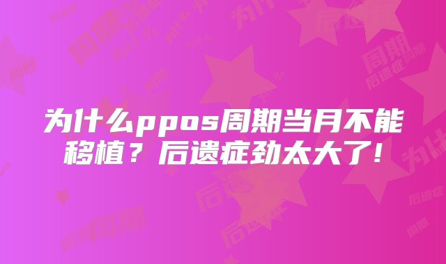 为什么ppos周期当月不能移植？后遗症劲太大了!