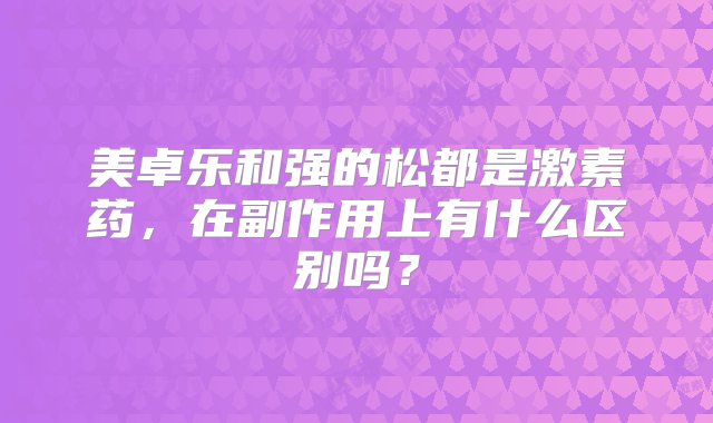 美卓乐和强的松都是激素药，在副作用上有什么区别吗？