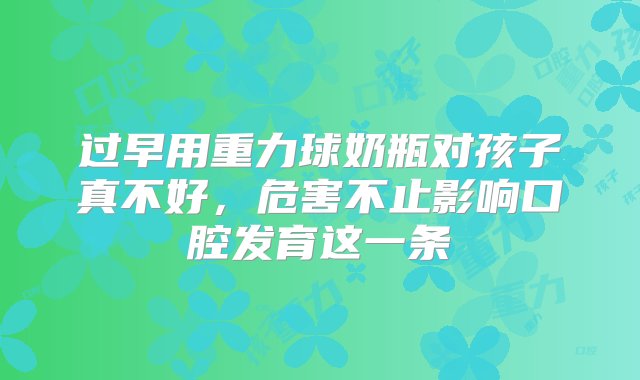 过早用重力球奶瓶对孩子真不好，危害不止影响口腔发育这一条