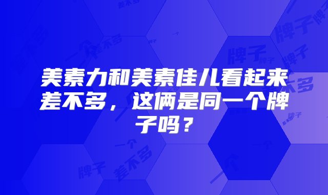 美素力和美素佳儿看起来差不多，这俩是同一个牌子吗？