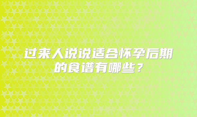 过来人说说适合怀孕后期的食谱有哪些？