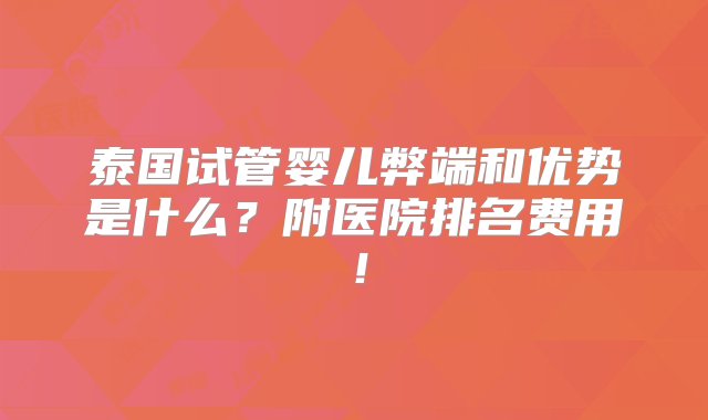 泰国试管婴儿弊端和优势是什么？附医院排名费用！