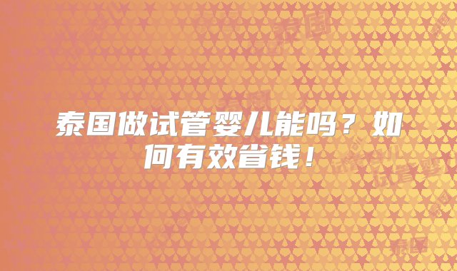 泰国做试管婴儿能吗？如何有效省钱！