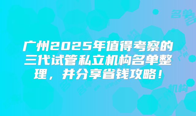 广州2025年值得考察的三代试管私立机构名单整理，并分享省钱攻略！