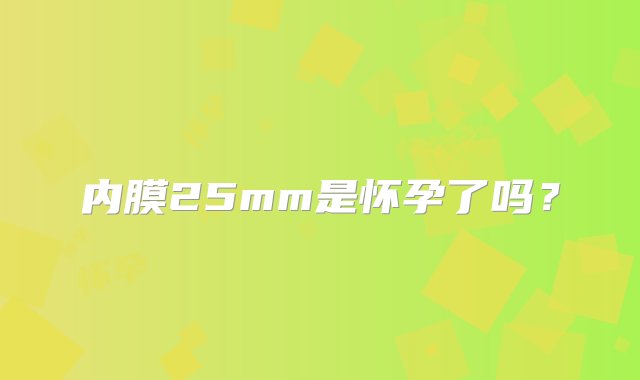 内膜25mm是怀孕了吗？