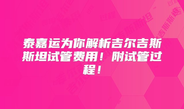 泰嘉运为你解析吉尔吉斯斯坦试管费用！附试管过程！