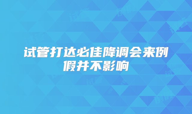 试管打达必佳降调会来例假并不影响