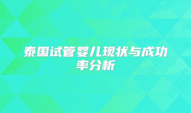 泰国试管婴儿现状与成功率分析