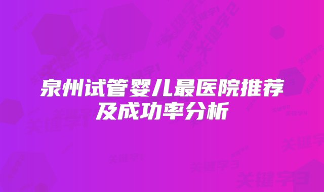 泉州试管婴儿最医院推荐及成功率分析