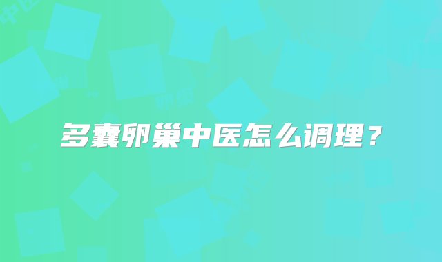 多囊卵巢中医怎么调理？