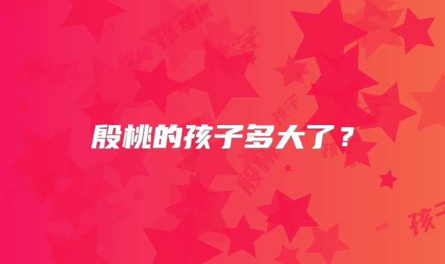 殷桃的孩子多大了？