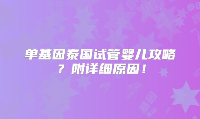 单基因泰国试管婴儿攻略？附详细原因！