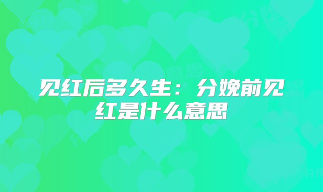 见红后多久生：分娩前见红是什么意思