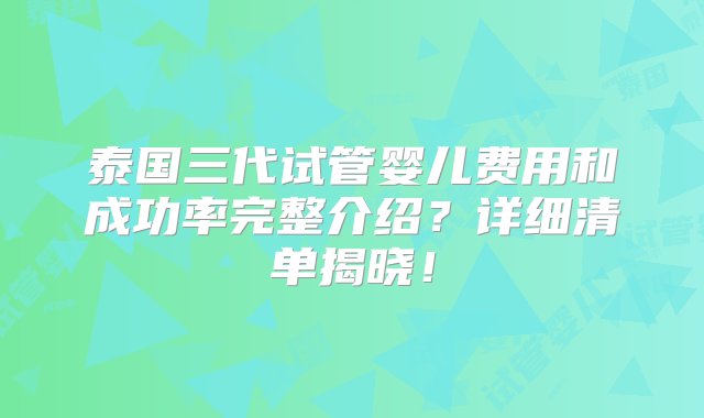 泰国三代试管婴儿费用和成功率完整介绍？详细清单揭晓！