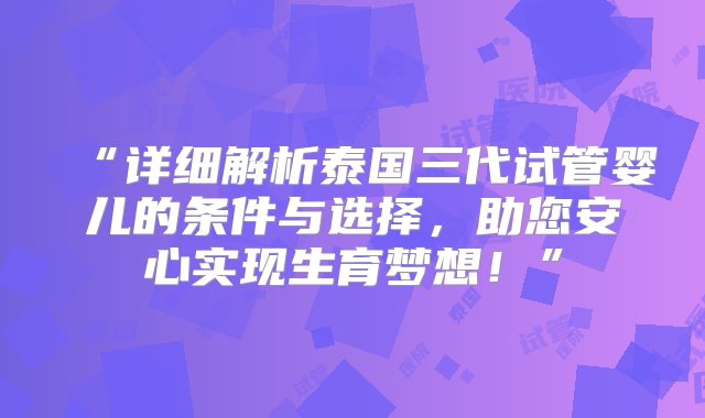 “详细解析泰国三代试管婴儿的条件与选择，助您安心实现生育梦想！”