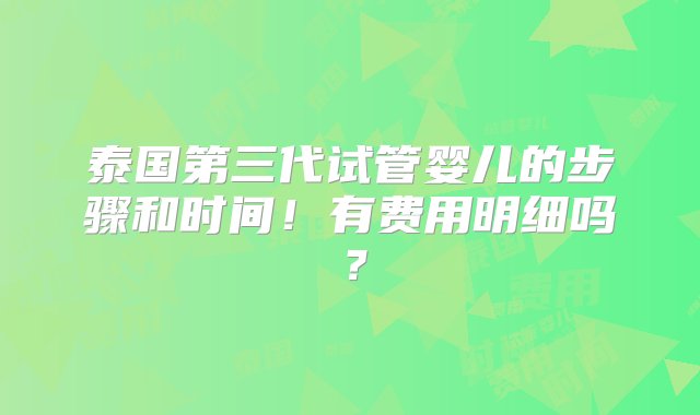 泰国第三代试管婴儿的步骤和时间！有费用明细吗？