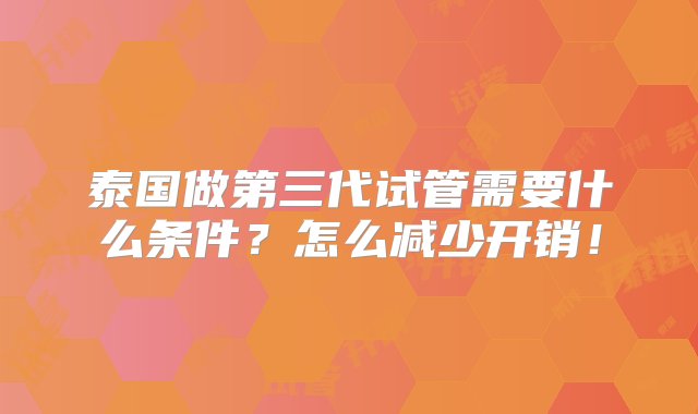 泰国做第三代试管需要什么条件？怎么减少开销！