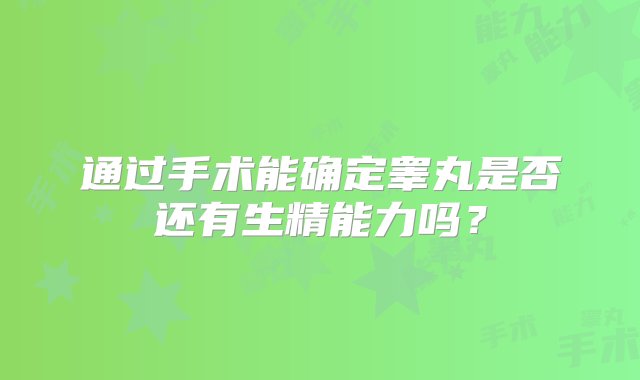 通过手术能确定睾丸是否还有生精能力吗？