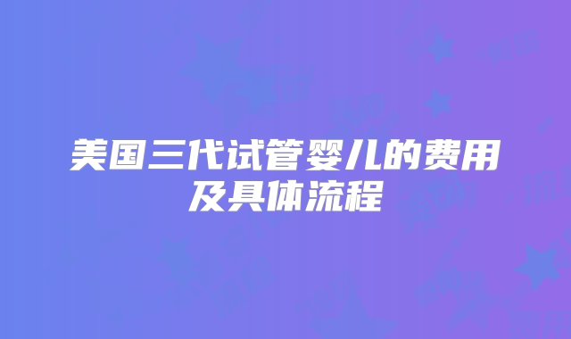 美国三代试管婴儿的费用及具体流程