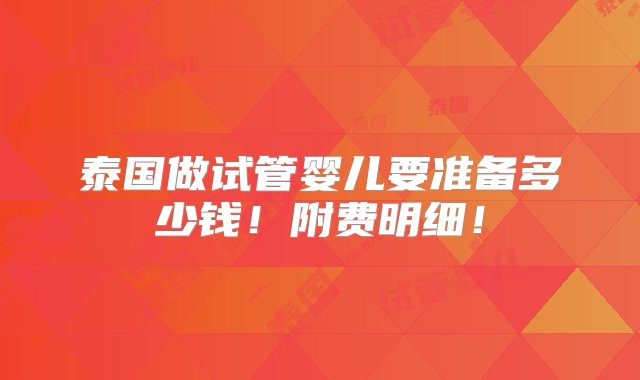 泰国做试管婴儿要准备多少钱！附费明细！