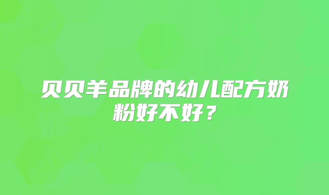 贝贝羊品牌的幼儿配方奶粉好不好？