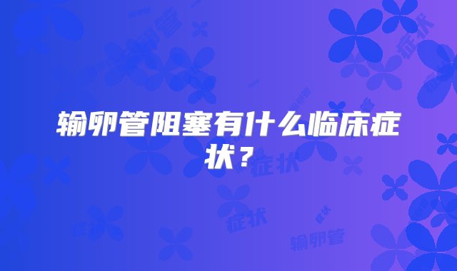 输卵管阻塞有什么临床症状？