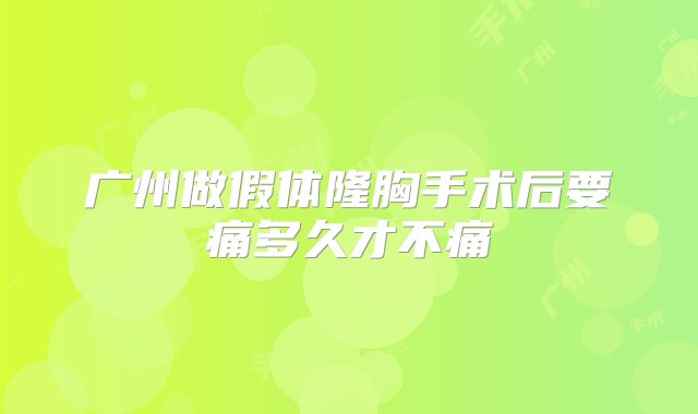 广州做假体隆胸手术后要痛多久才不痛