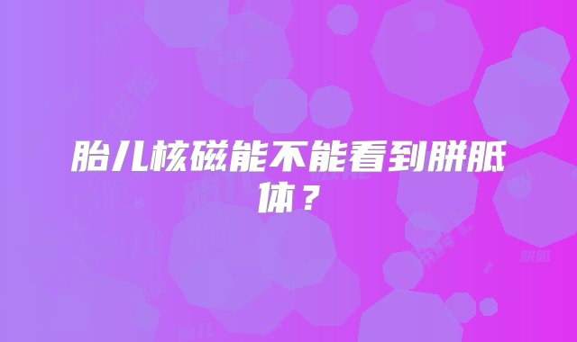 胎儿核磁能不能看到胼胝体？