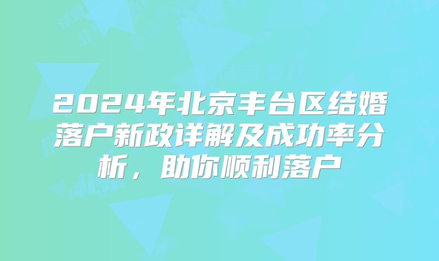 2024年北京丰台区结婚落户新政详解及成功率分析，助你顺利落户