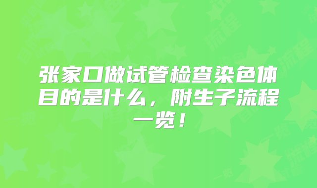 张家口做试管检查染色体目的是什么，附生子流程一览！