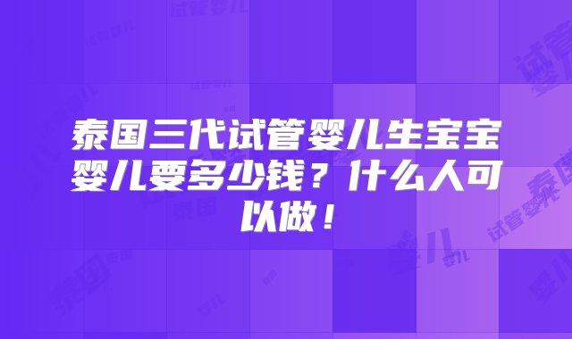 泰国三代试管婴儿生宝宝婴儿要多少钱？什么人可以做！