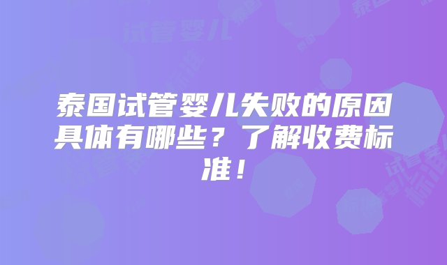 泰国试管婴儿失败的原因具体有哪些？了解收费标准！