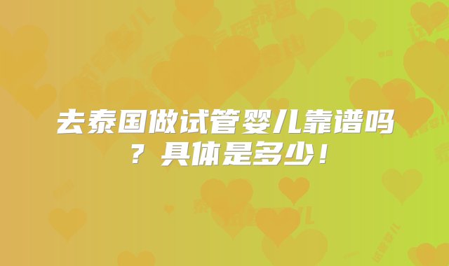 去泰国做试管婴儿靠谱吗？具体是多少！