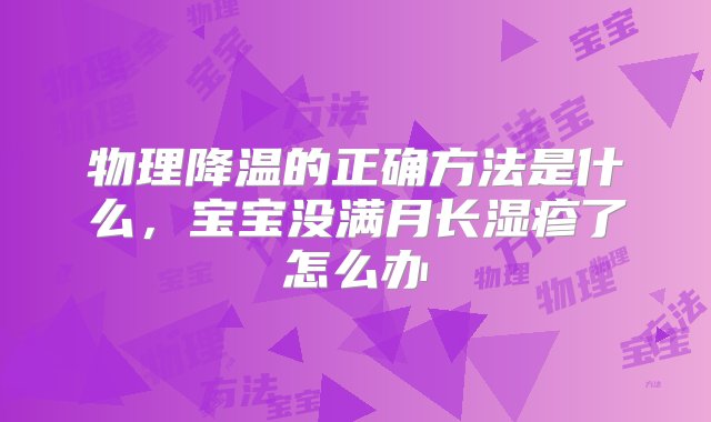 物理降温的正确方法是什么，宝宝没满月长湿疹了怎么办