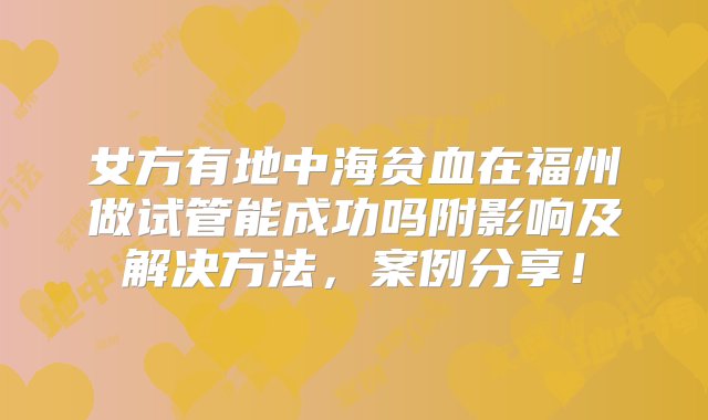 女方有地中海贫血在福州做试管能成功吗附影响及解决方法，案例分享！