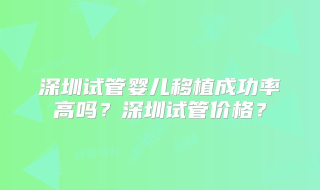 深圳试管婴儿移植成功率高吗？深圳试管价格？