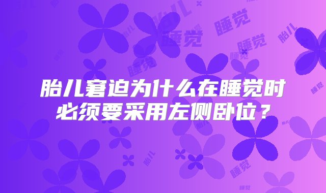 胎儿窘迫为什么在睡觉时必须要采用左侧卧位？