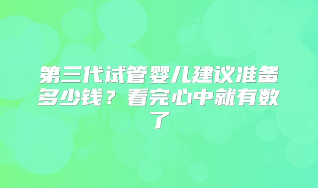 第三代试管婴儿建议准备多少钱？看完心中就有数了