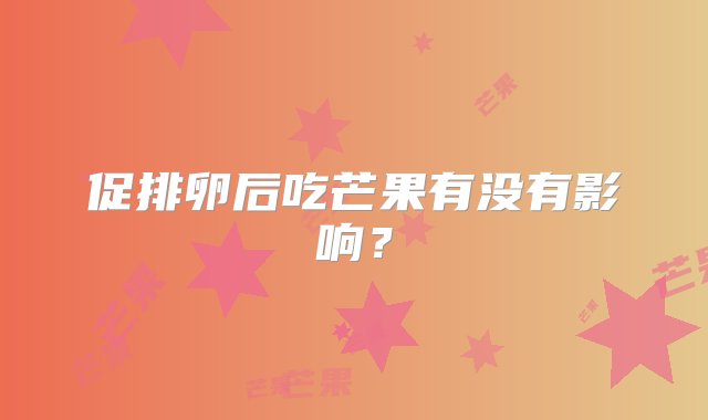 促排卵后吃芒果有没有影响？