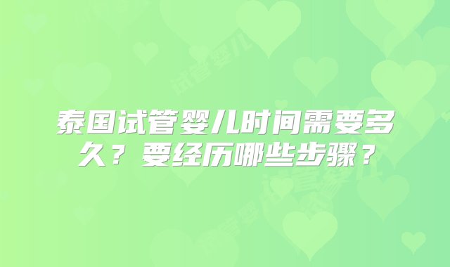 泰国试管婴儿时间需要多久？要经历哪些步骤？