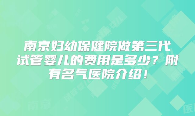 南京妇幼保健院做第三代试管婴儿的费用是多少？附有名气医院介绍！