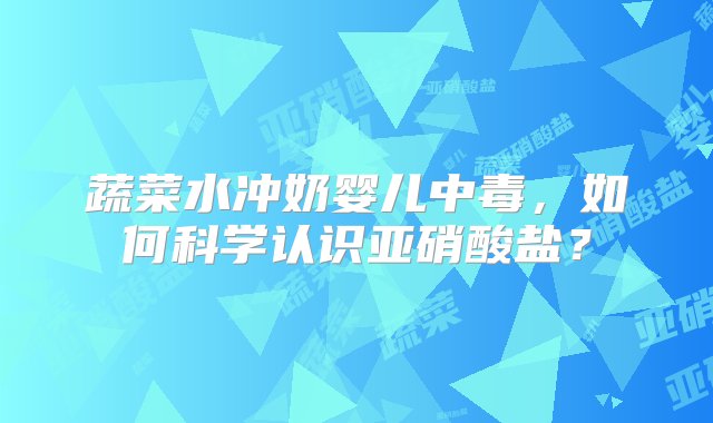 蔬菜水冲奶婴儿中毒，如何科学认识亚硝酸盐？