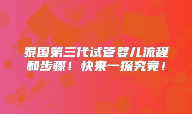 泰国第三代试管婴儿流程和步骤！快来一探究竟！