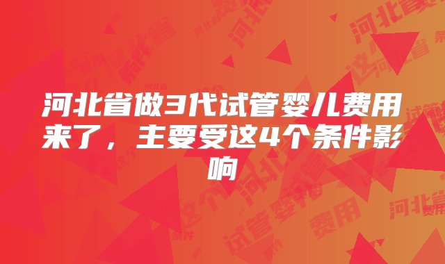 河北省做3代试管婴儿费用来了，主要受这4个条件影响