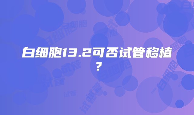 白细胞13.2可否试管移植？